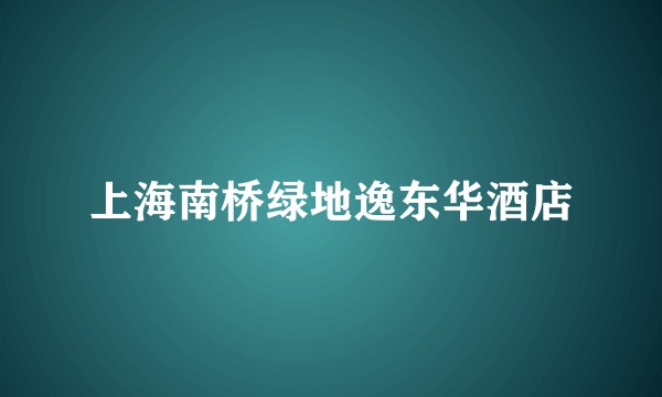 上海南桥绿地逸东华酒店