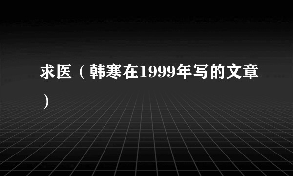 求医（韩寒在1999年写的文章）