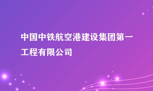 中国中铁航空港建设集团第一工程有限公司