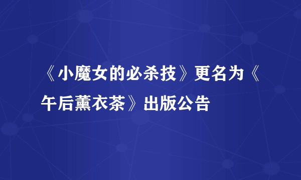 《小魔女的必杀技》更名为《午后薰衣茶》出版公告