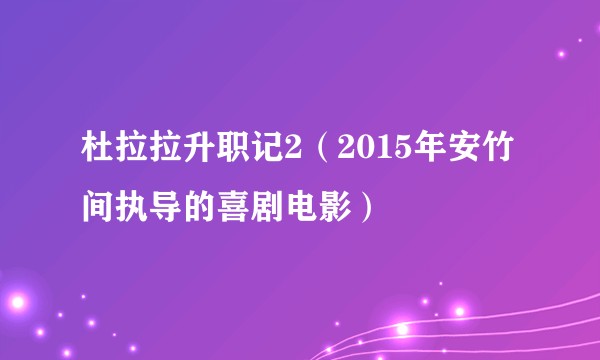杜拉拉升职记2(2015年安竹间执导的喜剧电影)