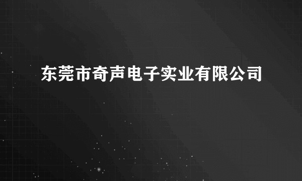 东莞市奇声电子实业有限公司