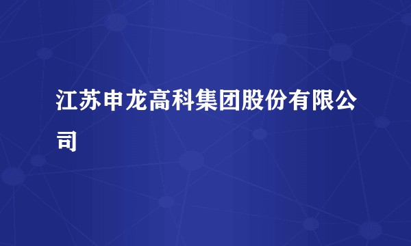 江苏申龙高科集团股份有限公司