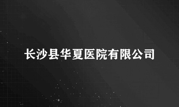 长沙县华夏医院有限公司