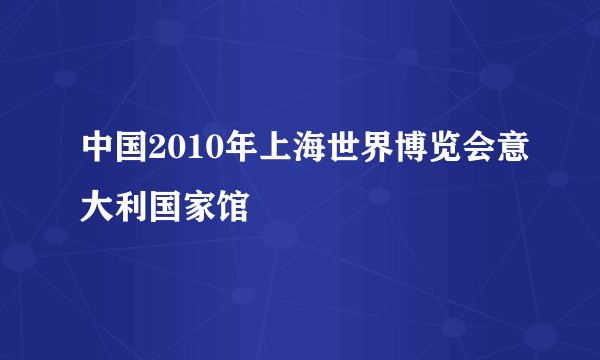中国2010年上海世界博览会意大利国家馆
