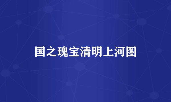 国之瑰宝清明上河图
