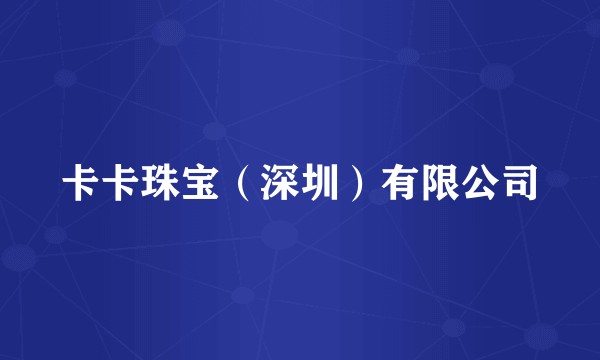 卡卡珠宝(深圳)有限公司