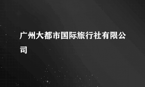 广州大都市国际旅行社有限公司