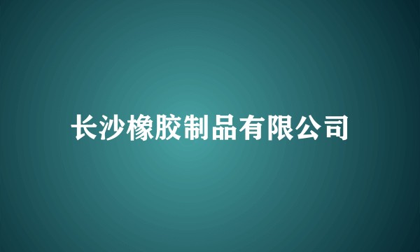 长沙橡胶制品有限公司