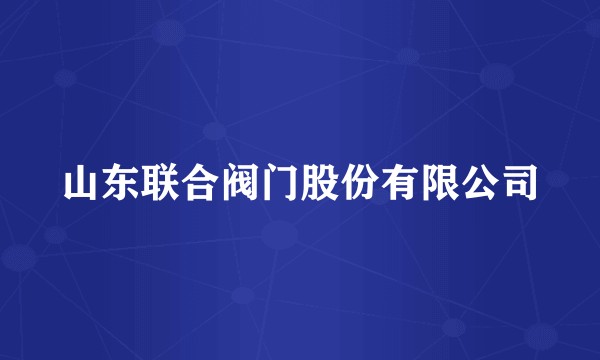山东联合阀门股份有限公司