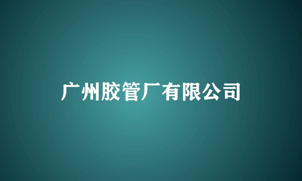 广州胶管厂有限公司