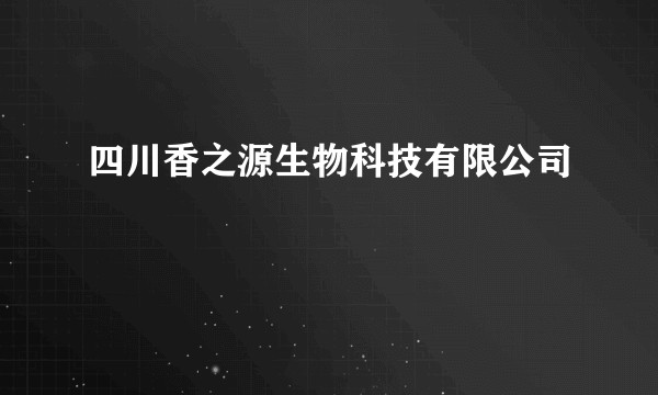 四川香之源生物科技有限公司