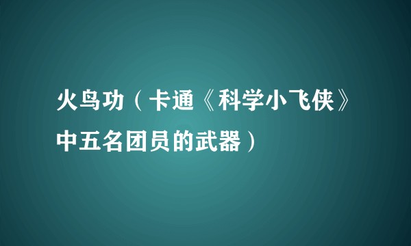 火鸟功（卡通《科学小飞侠》中五名团员的武器）