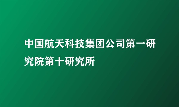 中国航天科技集团公司第一研究院第十研究所
