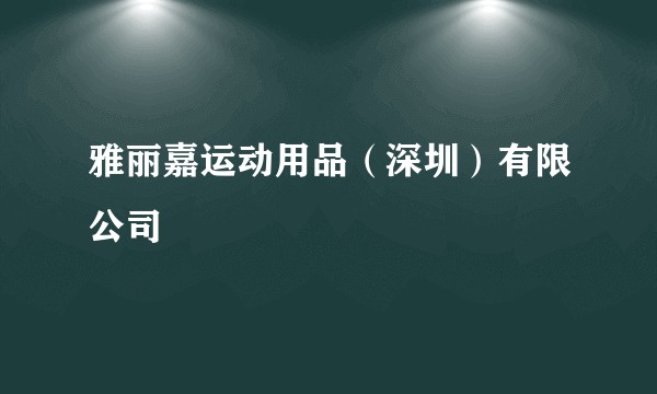 雅丽嘉运动用品（深圳）有限公司