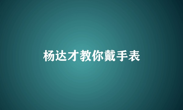 杨达才教你戴手表