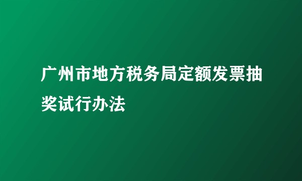 广州市地方税务局定额发票抽奖试行办法