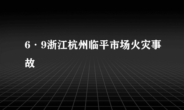 6·9浙江杭州临平市场火灾事故