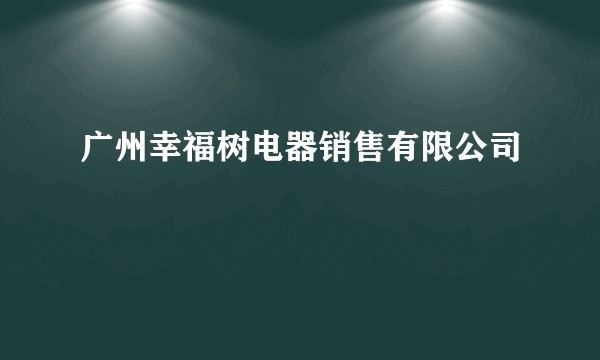 广州幸福树电器销售有限公司