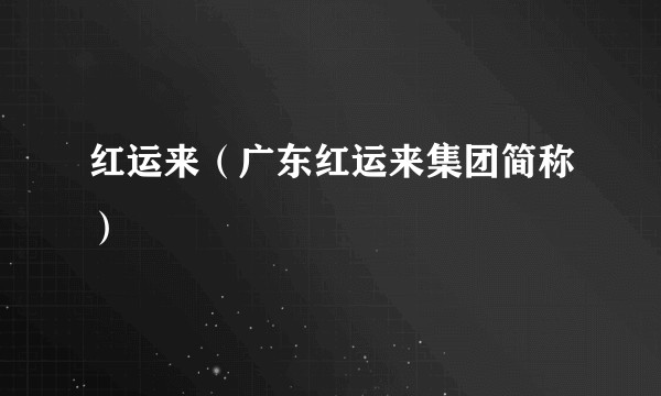 红运来（广东红运来集团简称）