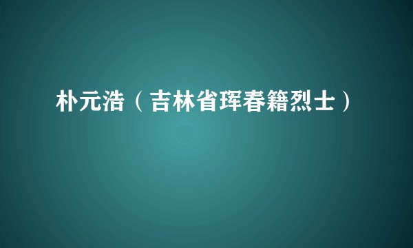 朴元浩（吉林省珲春籍烈士）