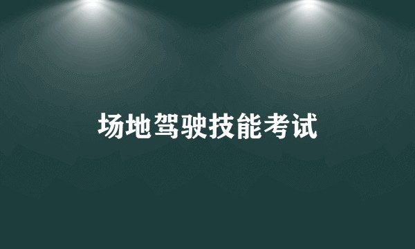 场地驾驶技能考试