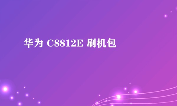 华为 C8812E 刷机包