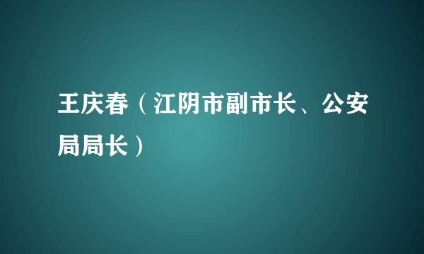 王庆春（江阴市副市长、公安局局长）