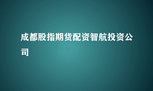 成都股指期货配资智航投资公司