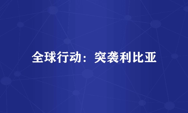 全球行动：突袭利比亚