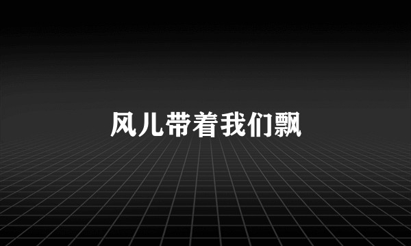 风儿带着我们飘