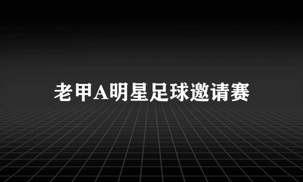 老甲A明星足球邀请赛
