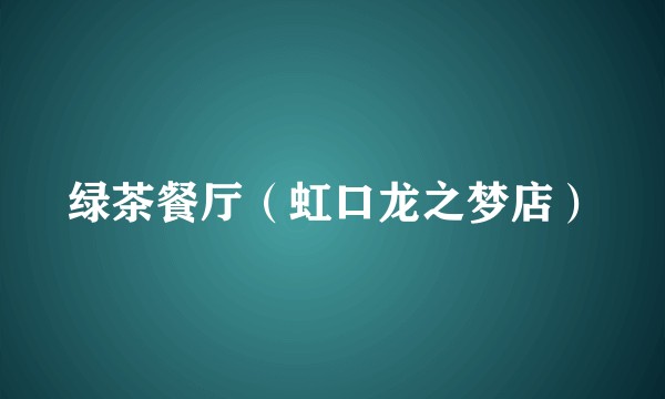 绿茶餐厅（虹口龙之梦店）