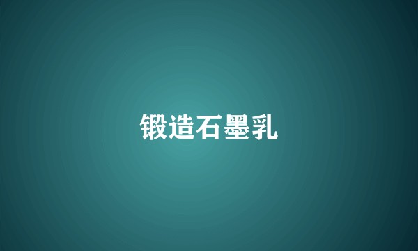 锻造石墨乳