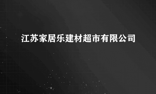 江苏家居乐建材超市有限公司
