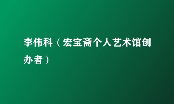 李伟科(宏宝斋个人艺术馆创办者)