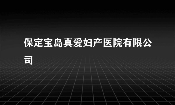 保定宝岛真爱妇产医院有限公司
