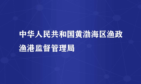 中华人民共和国黄渤海区渔政渔港监督管理局