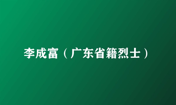 李成富（广东省籍烈士）