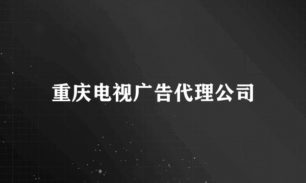 重庆电视广告代理公司