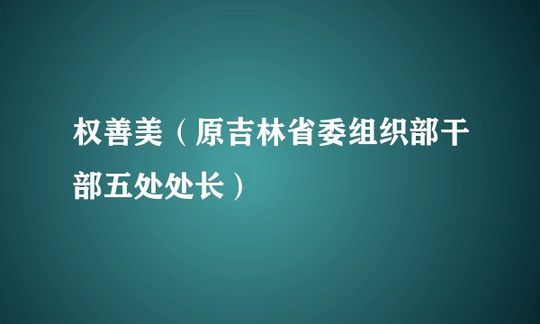 权善美(原吉林省委组织部干部五处处长)