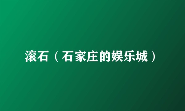 滚石（石家庄的娱乐城）