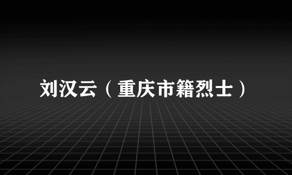 刘汉云（重庆市籍烈士）