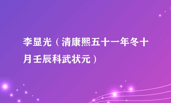 李显光（清康熙五十一年冬十月壬辰科武状元）