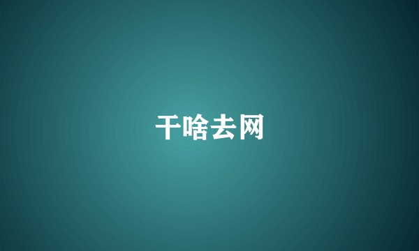 干啥去网