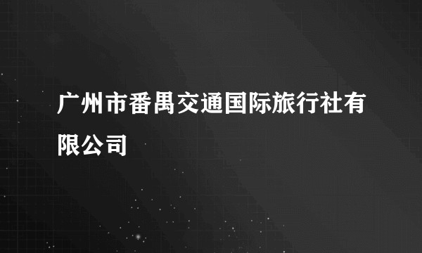 广州市番禺交通国际旅行社有限公司
