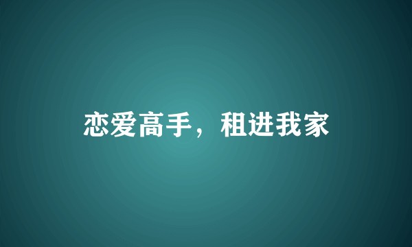 恋爱高手，租进我家