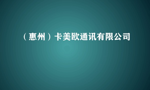 （惠州）卡美欧通讯有限公司