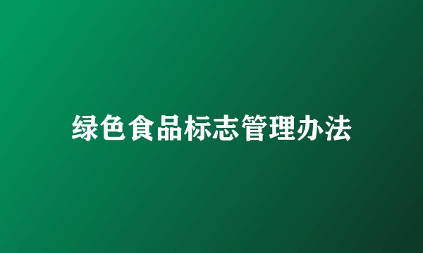 绿色食品标志管理办法