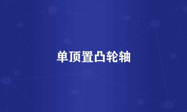 单顶置凸轮轴